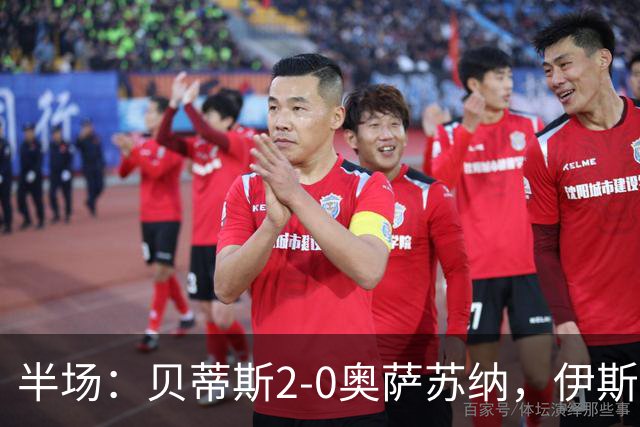 半场：贝蒂斯2-0奥萨苏纳，伊斯科点射，阿布德破门