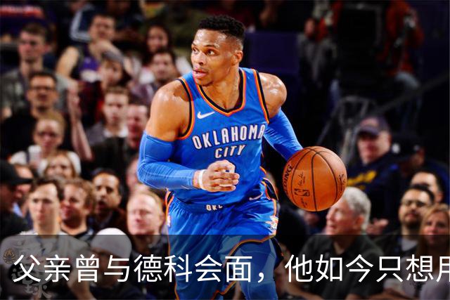 父亲曾与德科会面，他如今只想用德比证明巴萨错了