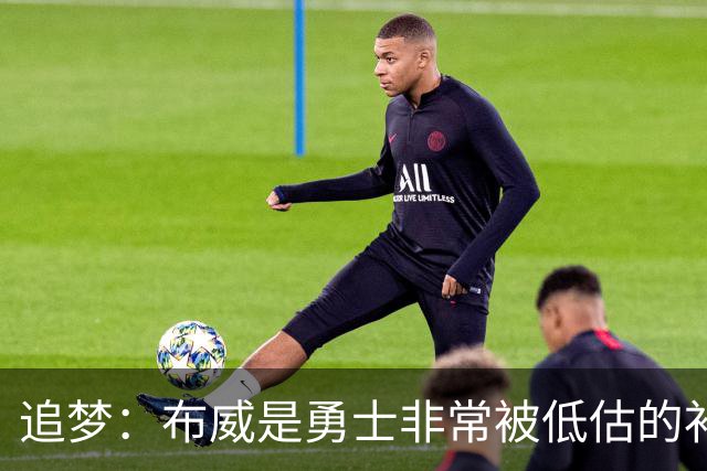 追梦：布威是勇士非常被低估的补强 他能撕开防线杀进内线