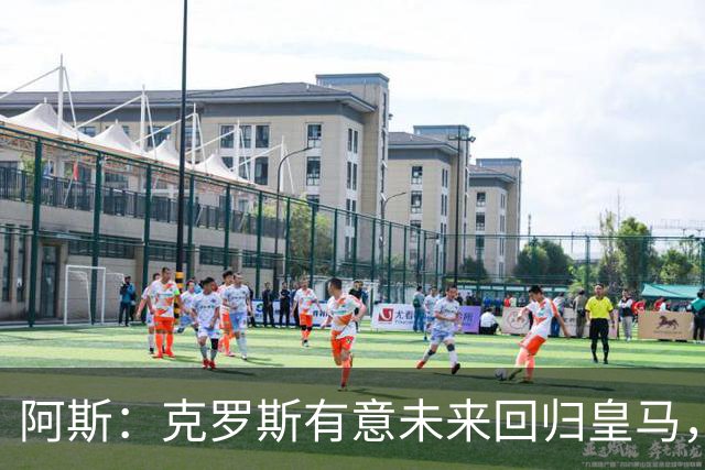 阿斯：克罗斯有意未来回归皇马，他正准备参加西足协的教练班